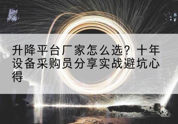 长乐升降平台厂家-怎么选？十年设备采购员分享实战避坑心得