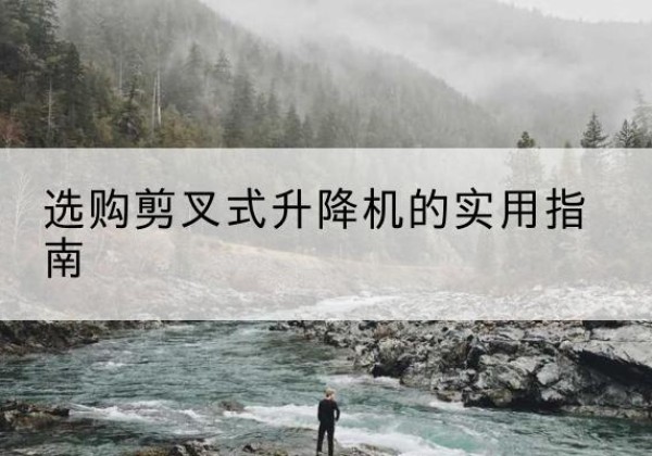长乐剪叉式升降机怎么选-选购剪叉式升降机的实用指南
