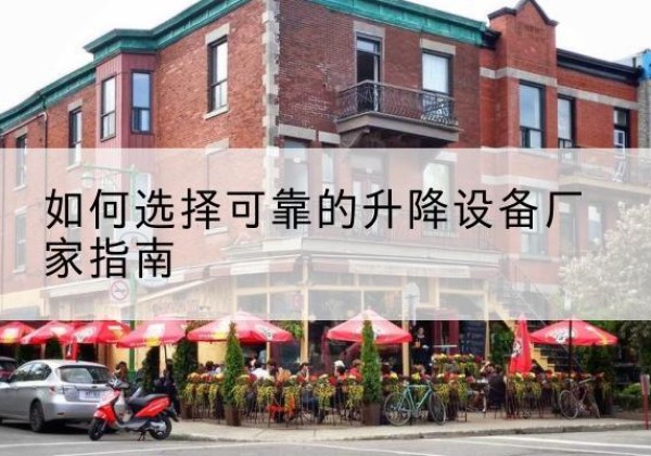 长乐电动升降机厂家-如何选择可靠的升降设备厂家指南